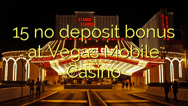 15 no deposit bonus at Vegas Mobile Casino 15 no deposit bonus at Vegas Mobile Casino