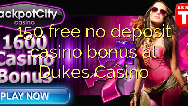 150 libirari ùn Bonus accontu Casinò à Dukes Casino