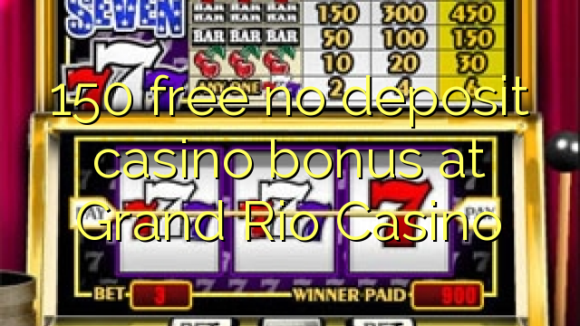 150 yantar da babu ajiya gidan caca bonus a Grand Rio Casino