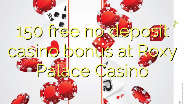 150 δωρεάν χωρίς μπόνους κατάθεσης στο καζίνο Roxy Palace