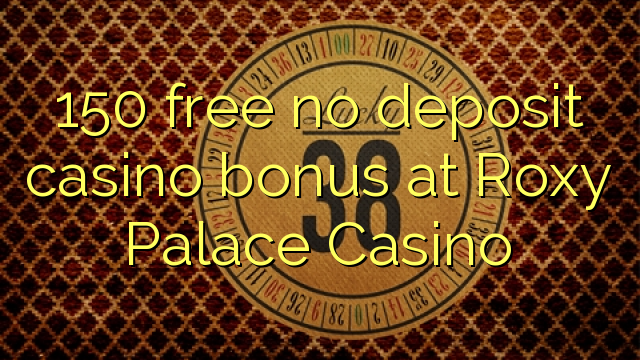 150 besplatno bez bonusa za kasino u Roxy Palace Casinou