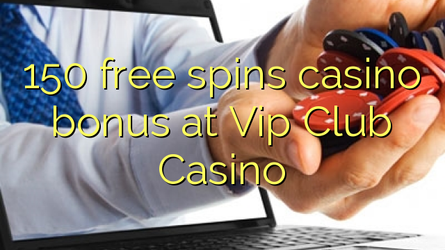 150 miễn phí tiền thưởng casino tại Vip Club Casino