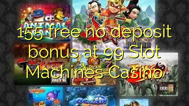 155 free no deposit bonus at 99 Slot Machines Casino