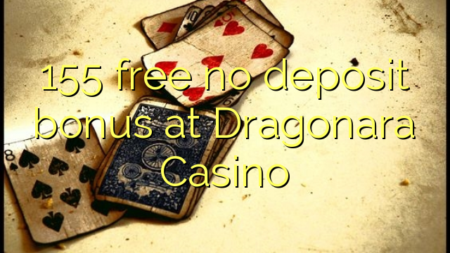 155 free no deposit bonus at Dragonara Casino