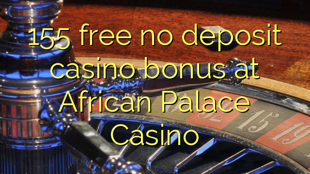 155 free no deposit casino bonus at African Palace Casino