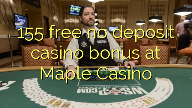 155 free no deposit casino bonus at Maple Casino 155 free no deposit casino bonus at Maple Casino