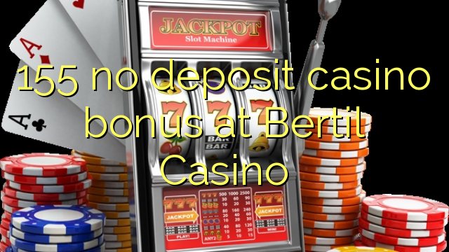 155 non ten bonos de depósito no Casino Bertil
