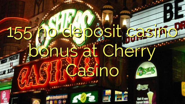 155 no deposit casino bonus at Cherry Casino