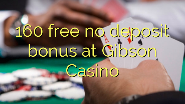 160 bure hakuna ziada ya amana katika Gibson Casino