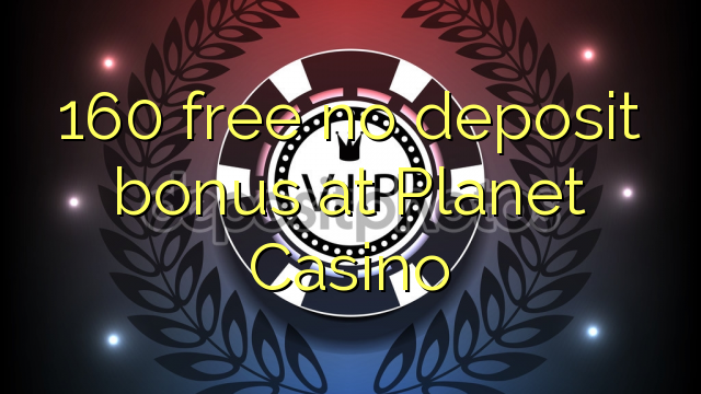 160 free no deposit bonus at Planet Casino