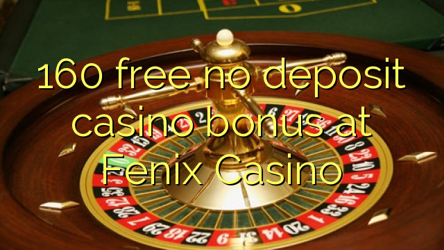 160 free no deposit casino bonus at Fenix Casino