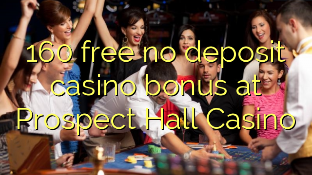 160 free no deposit casino bonus at Prospect Hall Casino