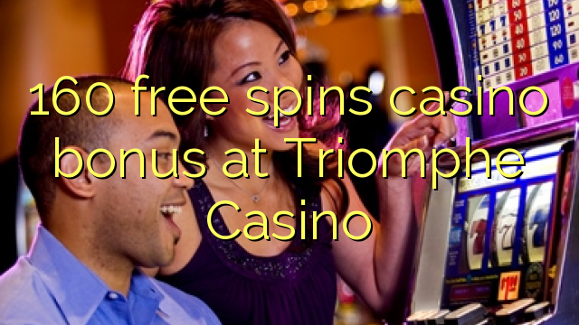 160 free giliran bonus casino ing Triomphe Casino