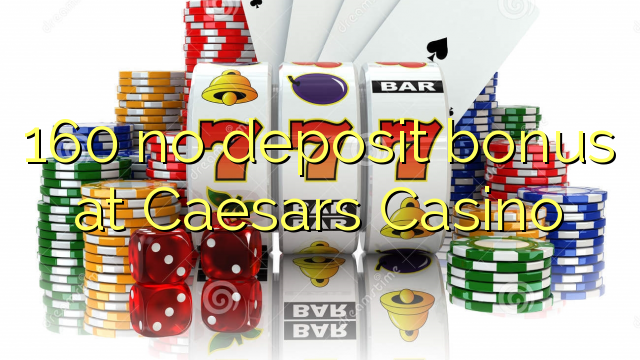 160 no deposit bonus at Caesars Casino