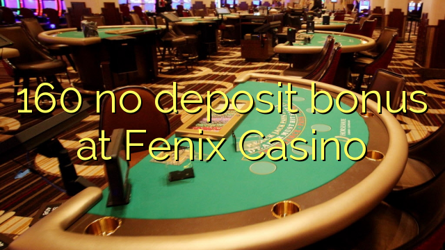 160 babu ajiya bonus a Fenix ​​Casino