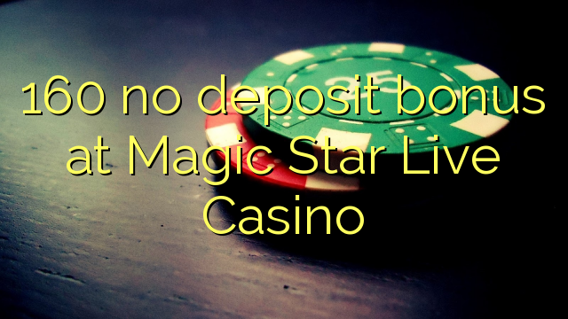 160 no deposit bonus at Magic Star Live Casino