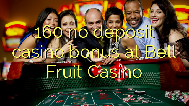 160 χωρίς μπόνους κατάθεσης χαρτοπαικτικών λεσχών στο Bell Fruit Casino