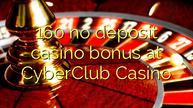 160 babu ajiya gidan caca bonus a CyberClub Casino