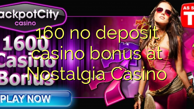 160 no deposit casino bonus at Nostalgia Casino