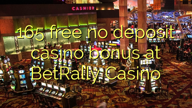 165 lokolla ha bonase depositi le casino ka BetRally Casino