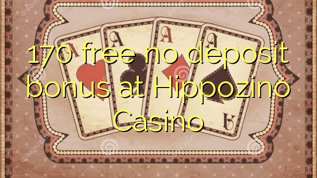 170 free no deposit bonus at Hippozino Casino