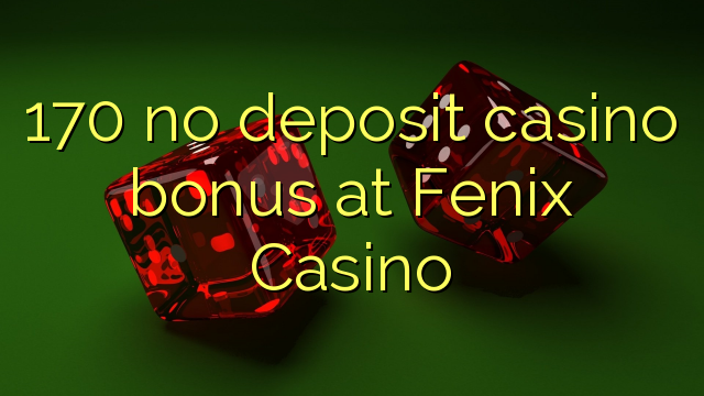 170 gjin boarch casino bonus by Fenix ​​Casino