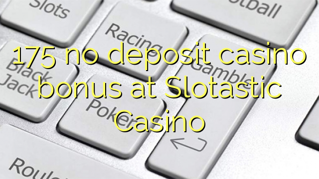 175 no deposit casino bonus at Slotastic Casino