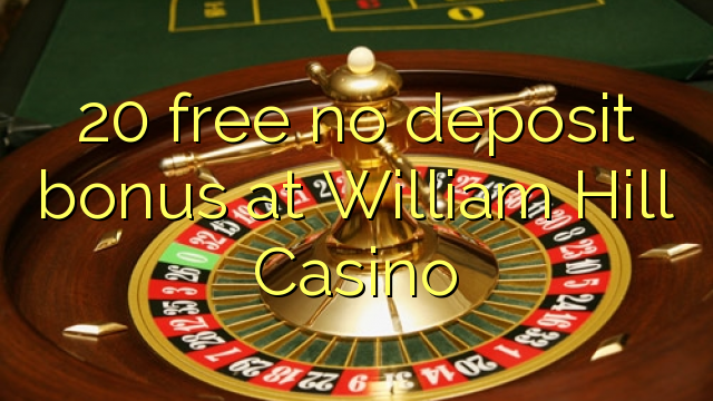 20 free no deposit bonus at William Hill Casino 20 free no deposit bonus at William Hill Casino