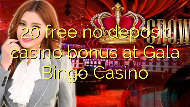 20 безплатно не депозит казино бонус в казино Gala Bingo