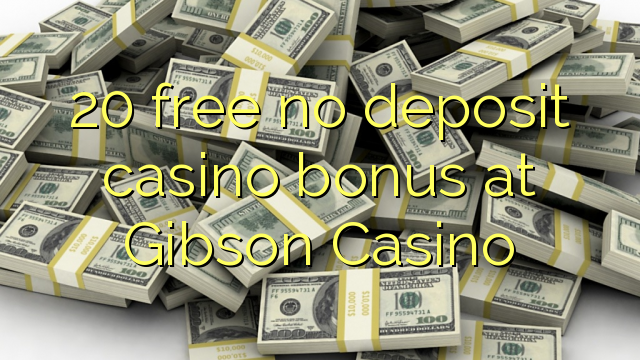 20 free no deposit casino bonus at Gibson Casino