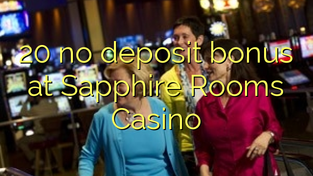 20 no deposit bonus at Sapphire Rooms Casino 20 no deposit bonus at Sapphire Rooms Casino