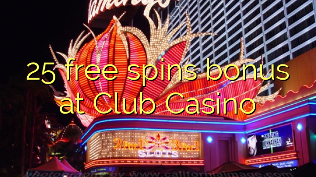 25 free spins bonus at Club Casino 25 free spins bonus at Club Casino
