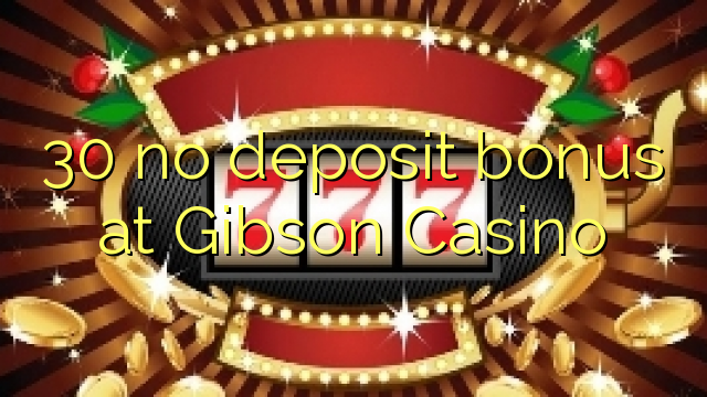 30 no deposit bonus at Gibson Casino