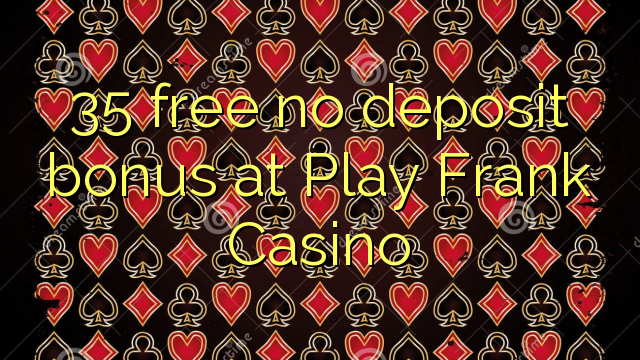 35 kusunungura hapana dhipoziti bhonasi pa Play Frank Casino