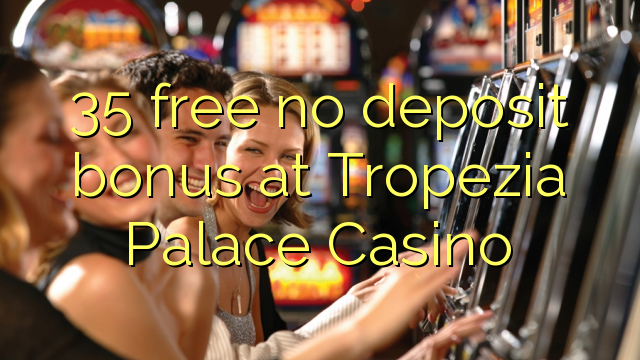 35 free no deposit bonus at Tropezia Palace Casino