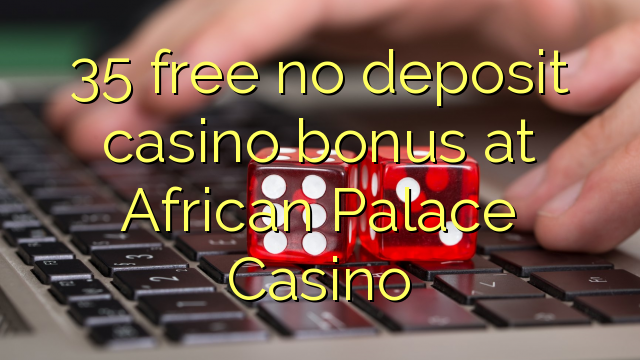35 free no deposit casino bonus at African Palace Casino
