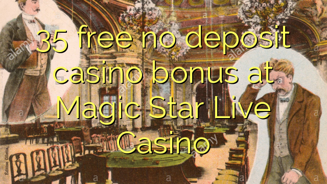 35 free no deposit casino bonus at Magic Star Live Casino