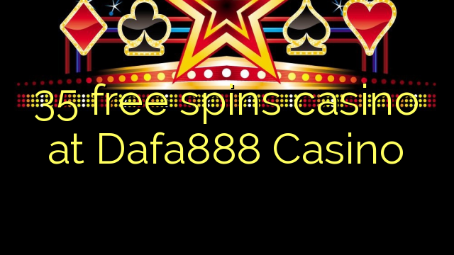 35 free spins casino at Dafa888 Casino