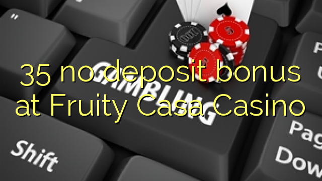 35 geen deposito bonus by Fruity Casa Casino