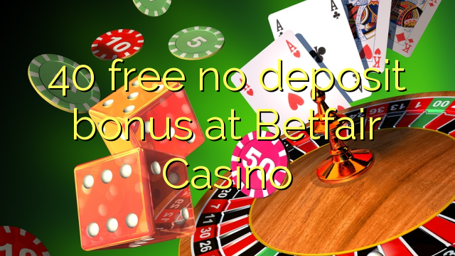 40 free no deposit bonus at Betfair Casino