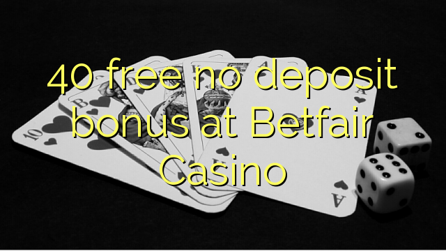 40 free no deposit bonus at Betfair Casino