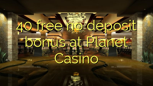 40 lokolla ha bonase depositi ka Planet Casino