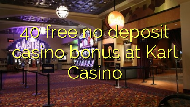 40 libreng walang deposito casino bonus sa Karl Casino