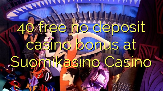 40 oo lacag la'aan ah ma bonus casino deposit at Suomikasino Casino