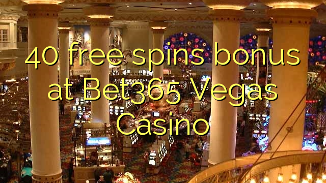40 free spins bonus at Bet365 Vegas Casino