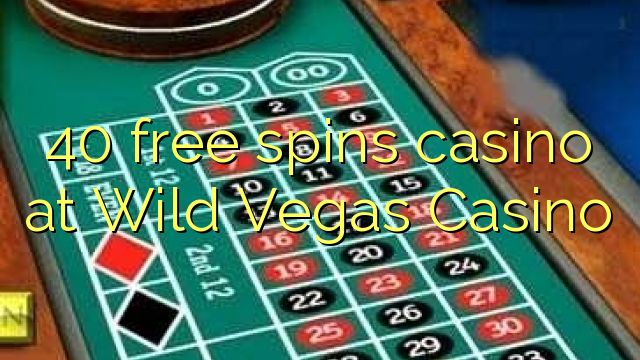 40 free spins casino at Wild Vegas Casino