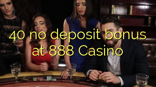 40 no deposit bonus at 888 Casino