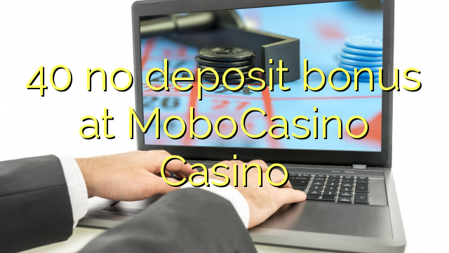 40 no deposit bonus at MoboCasino 