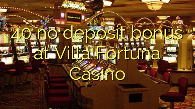40 nuk ka bonus depozitash në Villa Fortuna Casino