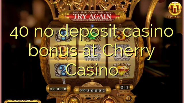 40 non engade bonos de casino no Casino Cherry